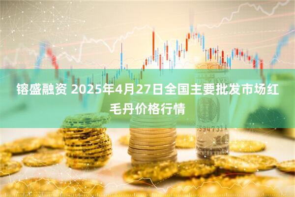镕盛融资 2025年4月27日全国主要批发市场红毛丹价格行情