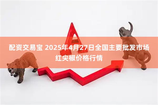 配资交易宝 2025年4月27日全国主要批发市场红尖椒价格行情