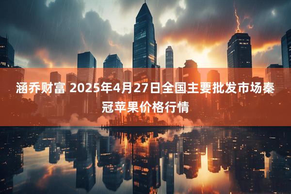 涵乔财富 2025年4月27日全国主要批发市场秦冠苹果价格行情