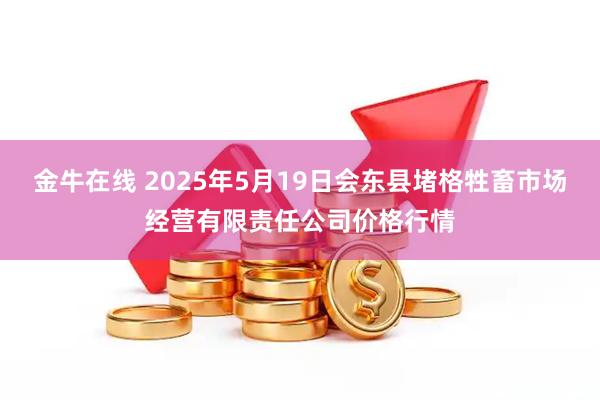 金牛在线 2025年5月19日会东县堵格牲畜市场经营有限责任公司价格行情