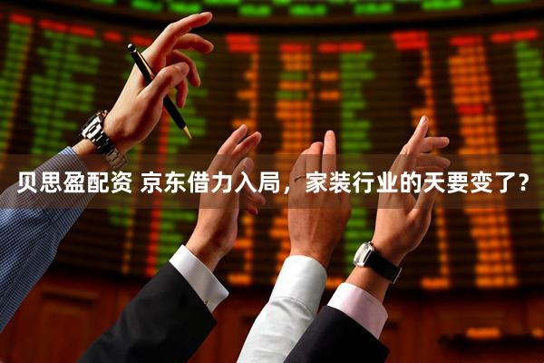 贝思盈配资 京东借力入局，家装行业的天要变了？