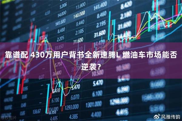 靠谱配 430万用户背书全新速腾L 燃油车市场能否逆袭？
