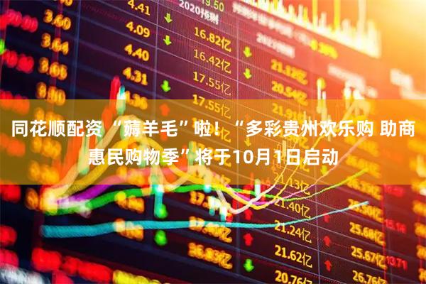 同花顺配资 “薅羊毛”啦！“多彩贵州欢乐购 助商惠民购物季”将于10月1日启动