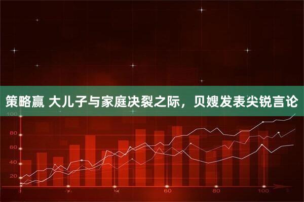 策略赢 大儿子与家庭决裂之际，贝嫂发表尖锐言论