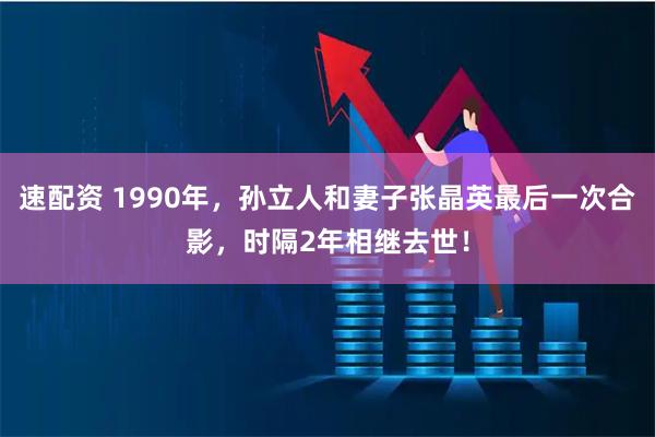 速配资 1990年，孙立人和妻子张晶英最后一次合影，时隔2年相继去世！