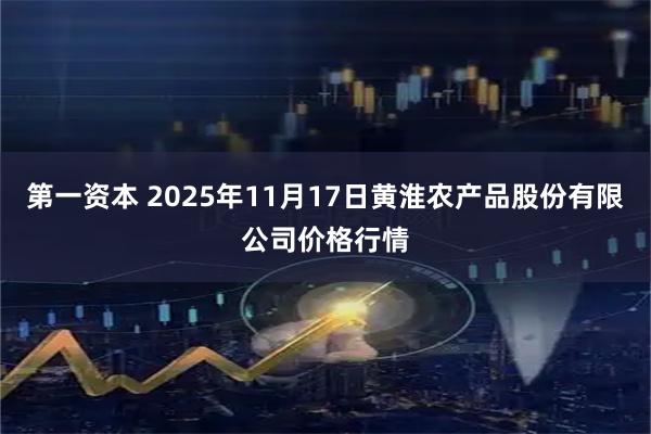 第一资本 2025年11月17日黄淮农产品股份有限公司价格行情