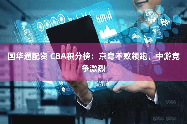 国华通配资 CBA积分榜：京粤不败领跑，中游竞争激烈