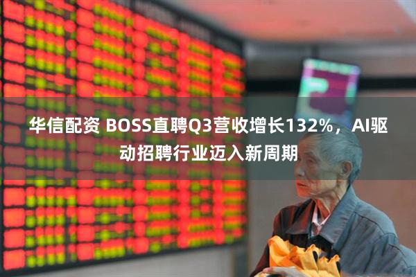 华信配资 BOSS直聘Q3营收增长132%，AI驱动招聘行业迈入新周期